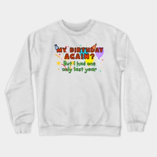 My birthday again? But I had one only last year Crewneck Sweatshirt